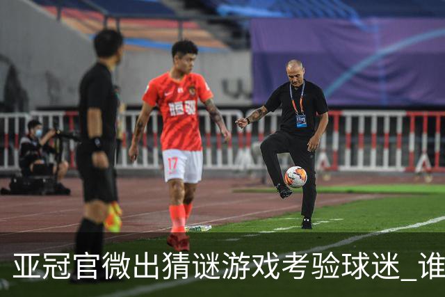 亚冠官微出猜谜游戏考验球迷 谁被昵称为马五爷